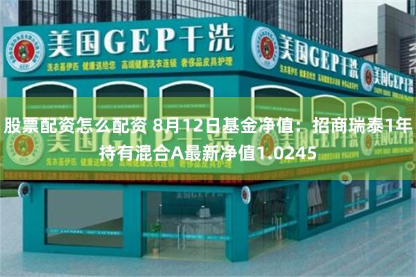 股票配资怎么配资 8月12日基金净值：招商瑞泰1年持有混合A最新净值1.0245