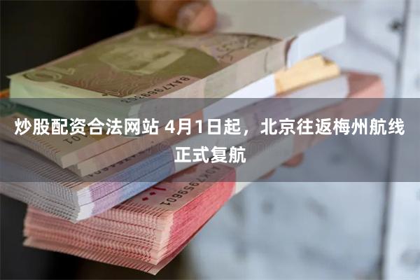 炒股配资合法网站 4月1日起，北京往返梅州航线正式复航