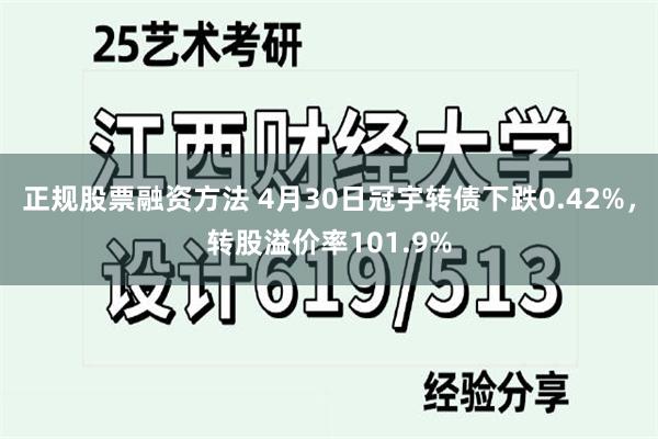 正规股票融资方法 4月30日冠宇转债下跌0.42%，转股溢价率101.9%