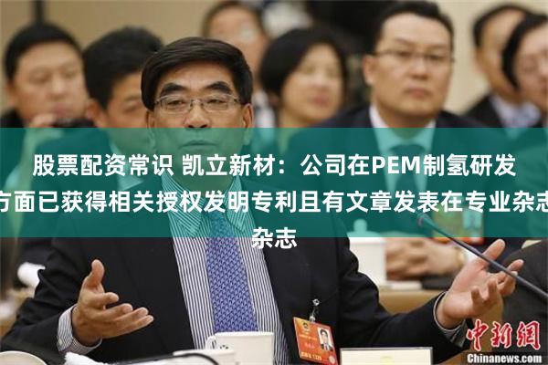 股票配资常识 凯立新材：公司在PEM制氢研发方面已获得相关授权发明专利且有文章发表在专业杂志
