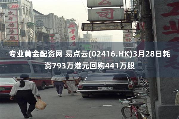 专业黄金配资网 易点云(02416.HK)3月28日耗资793万港元回购441万股