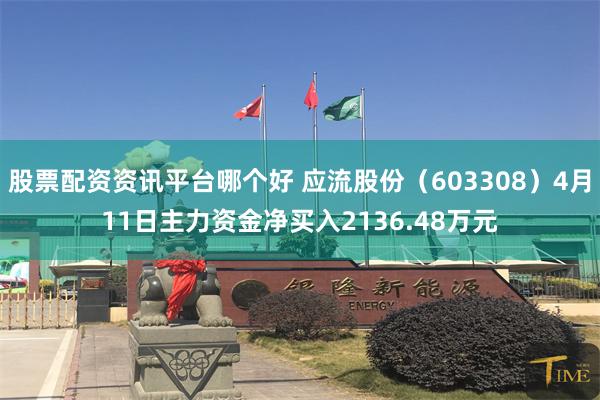 股票配资资讯平台哪个好 应流股份（603308）4月11日主力资金净买入2136.48万元