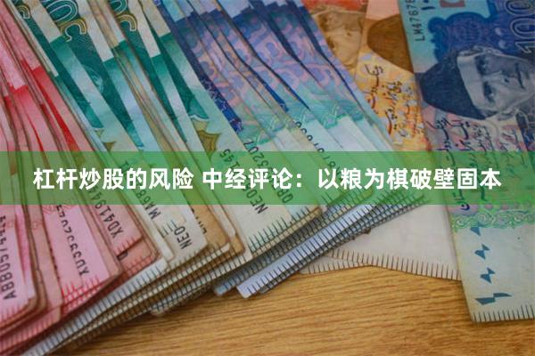 杠杆炒股的风险 中经评论：以粮为棋破壁固本