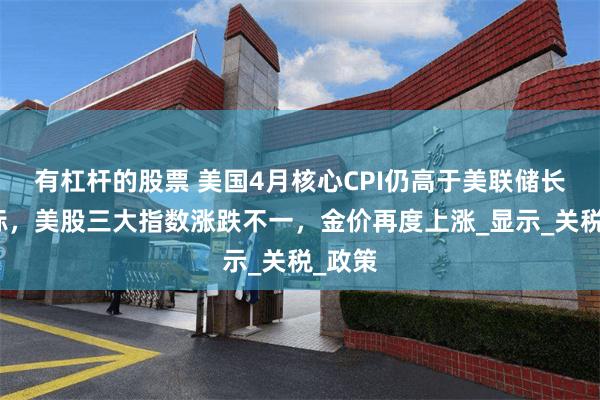有杠杆的股票 美国4月核心CPI仍高于美联储长期目标，美股三大指数涨跌不一，金价再度上涨_显示_关税_政策