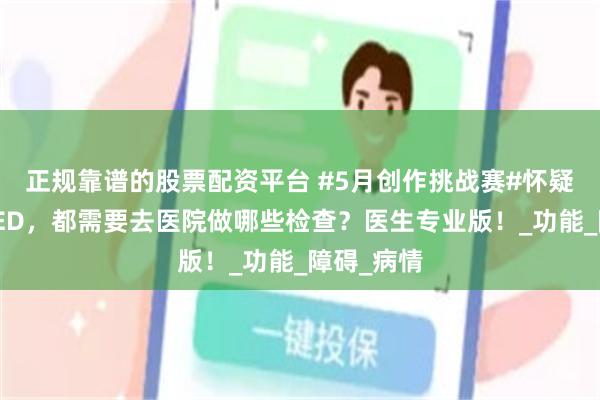 正规靠谱的股票配资平台 #5月创作挑战赛#怀疑自己可能ED，都需要去医院做哪些检查？医生专业版！_功能_障碍_病情