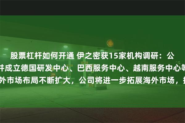 股票杠杆如何开通 伊之密获15家机构调研：公司已在印度设立工厂、并成立德国研发中心、巴西服务中心、越南服务中心等，海外市场布局不断扩大，公司将进一步拓展海外市场，提高海外市场份额（附调研问答）