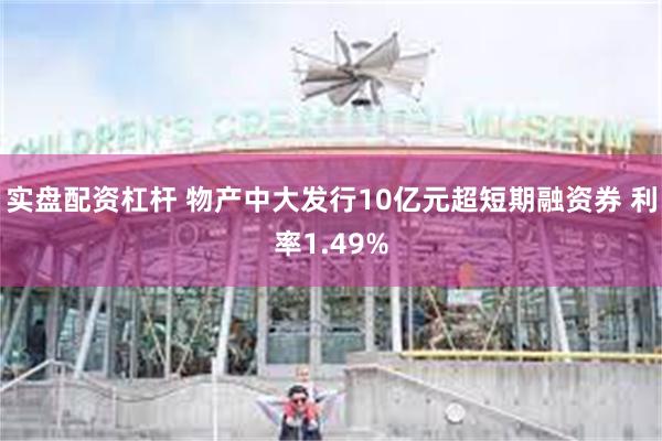 实盘配资杠杆 物产中大发行10亿元超短期融资券 利率1.49%