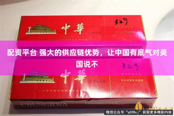 配资平台 强大的供应链优势，让中国有底气对美国说不