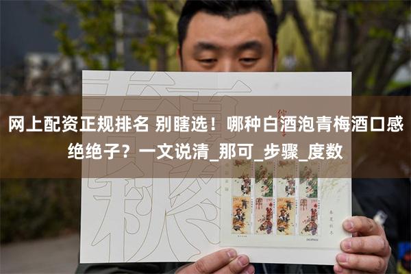 网上配资正规排名 别瞎选！哪种白酒泡青梅酒口感绝绝子？一文说清_那可_步骤_度数