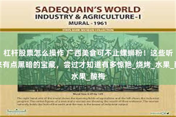 杠杆股票怎么操作 广西美食可不止螺蛳粉！这些听起来有点黑暗的宝藏，尝过才知道有多惊艳_烧烤_水果_酸梅