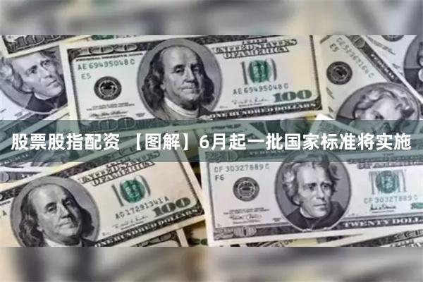 股票股指配资 【图解】6月起一批国家标准将实施