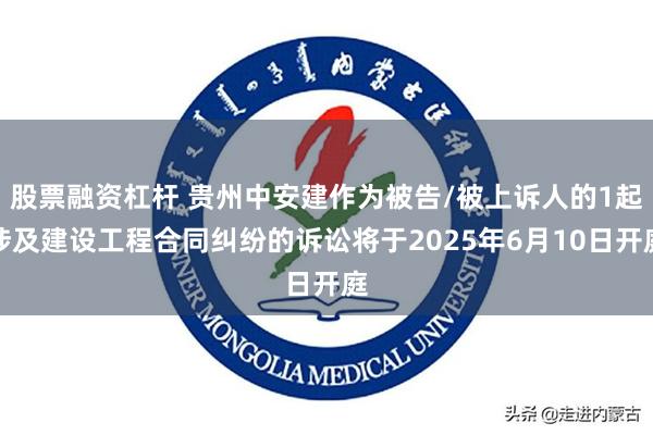 股票融资杠杆 贵州中安建作为被告/被上诉人的1起涉及建设工程合同纠纷的诉讼将于2025年6月10日开庭