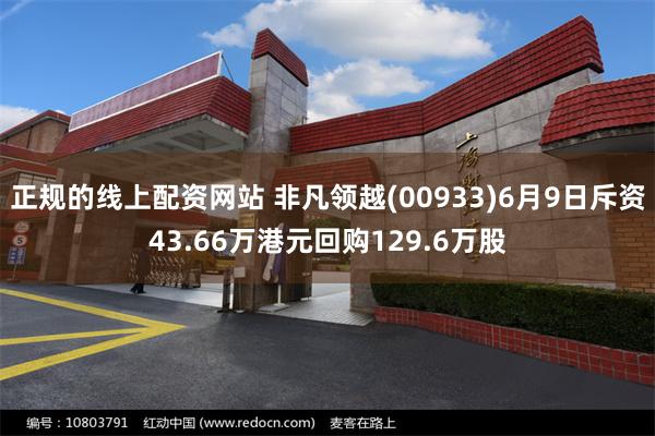 正规的线上配资网站 非凡领越(00933)6月9日斥资43.66万港元回购129.6万股