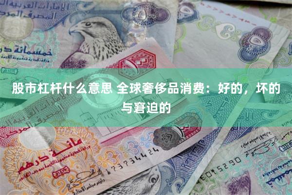 股市杠杆什么意思 全球奢侈品消费：好的，坏的与窘迫的