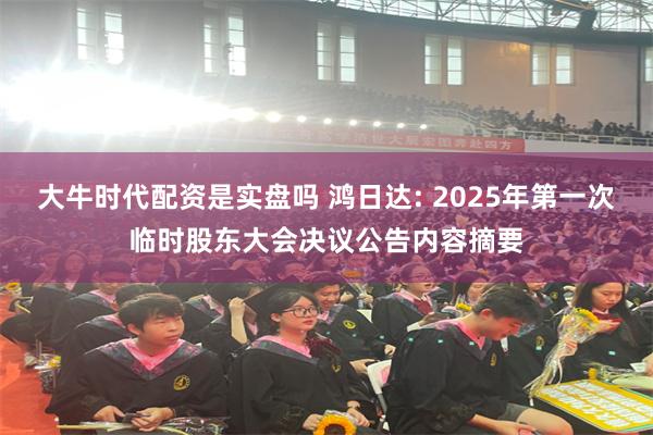 大牛时代配资是实盘吗 鸿日达: 2025年第一次临时股东大会决议公告内容摘要