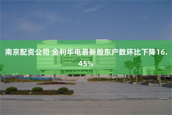 南京配资公司 金利华电最新股东户数环比下降16.45%