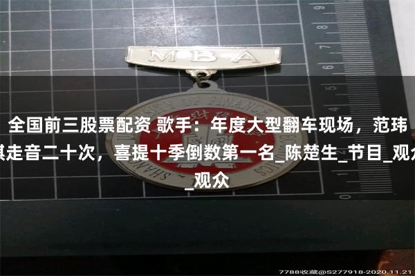 全国前三股票配资 歌手：年度大型翻车现场，范玮琪走音二十次，喜提十季倒数第一名_陈楚生_节目_观众