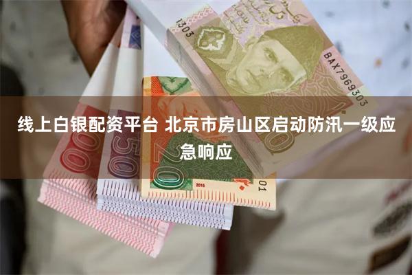 线上白银配资平台 北京市房山区启动防汛一级应急响应