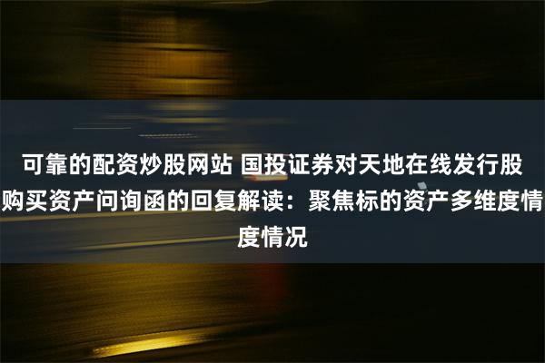 可靠的配资炒股网站 国投证券对天地在线发行股份购买资产问询函的回复解读：聚焦标的资产多维度情况