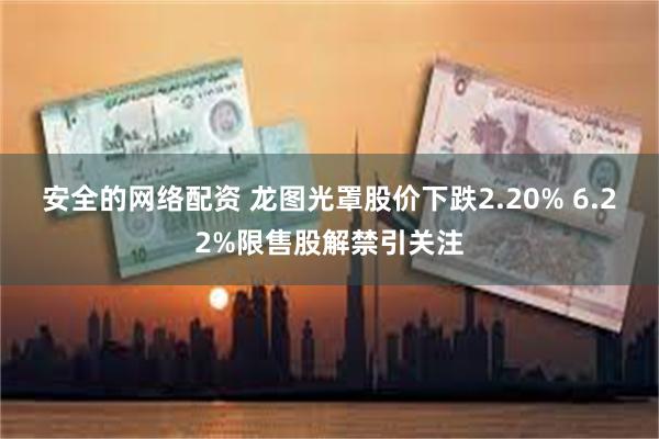 安全的网络配资 龙图光罩股价下跌2.20% 6.22%限售股解禁引关注
