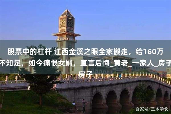 股票中的杠杆 江西金溪之眼全家搬走，给160万不知足，如今痛恨女婿，直言后悔_黄老_一家人_房子