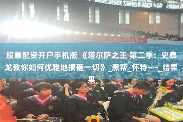 股票配资开户手机版 《塔尔萨之王 第二季：史泰龙教你如何优雅地搞砸一切》_黑帮_怀特——_结果