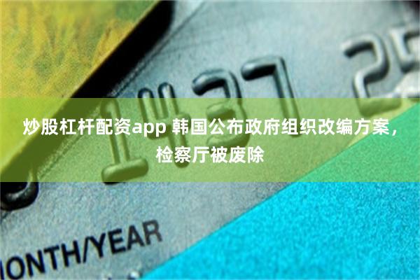 炒股杠杆配资app 韩国公布政府组织改编方案，检察厅被废除