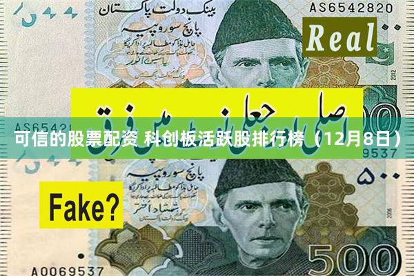 可信的股票配资 科创板活跃股排行榜（12月8日）