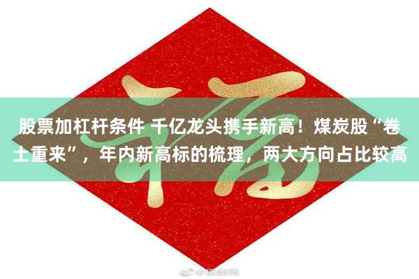 股票加杠杆条件 千亿龙头携手新高！煤炭股“卷土重来”，年内新高标的梳理，两大方向占比较高