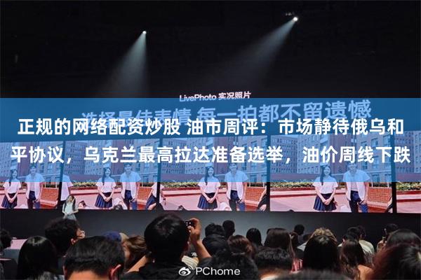 正规的网络配资炒股 油市周评:市场静待俄乌和平协议,乌克兰最高拉达准备选举,油价周线下跌